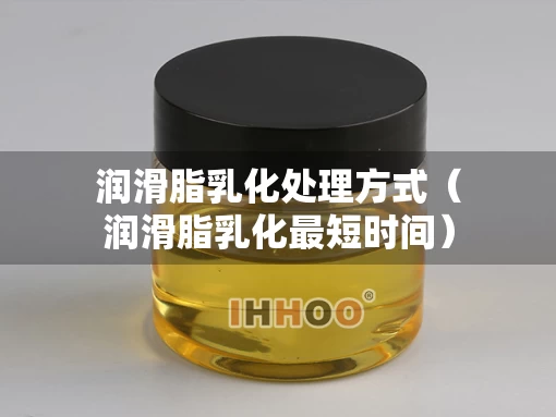 润滑脂乳化处理方式（润滑脂乳化最短时间）
