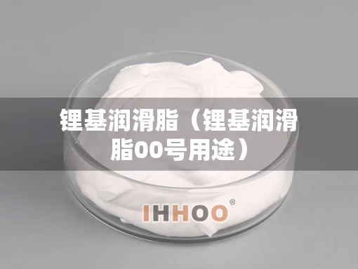 锂基润滑脂（锂基润滑脂00号用途）