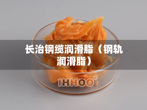 长治钢缆润滑脂（钢轨润滑脂）