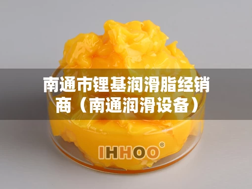 南通市锂基润滑脂经销商（南通润滑设备）