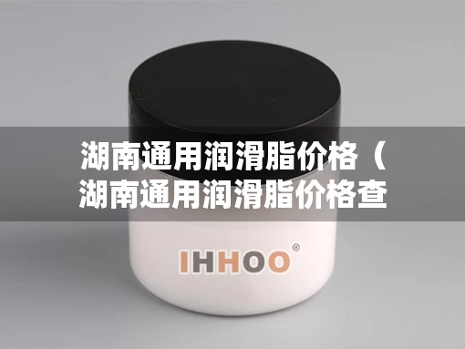湖南通用润滑脂价格（湖南通用润滑脂价格查询）