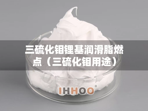 三硫化钼锂基润滑脂燃点（三硫化钼用途）
