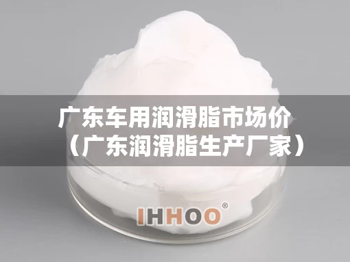 广东车用润滑脂市场价（广东润滑脂生产厂家）