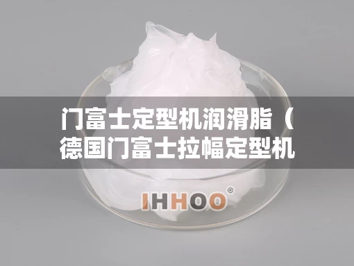 门富士定型机润滑脂（德国门富士拉幅定型机原理）