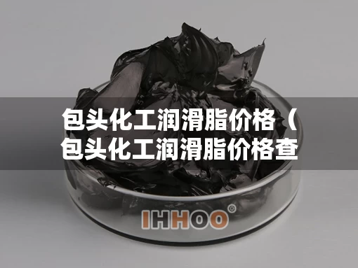 包头化工润滑脂价格（包头化工润滑脂价格查询）