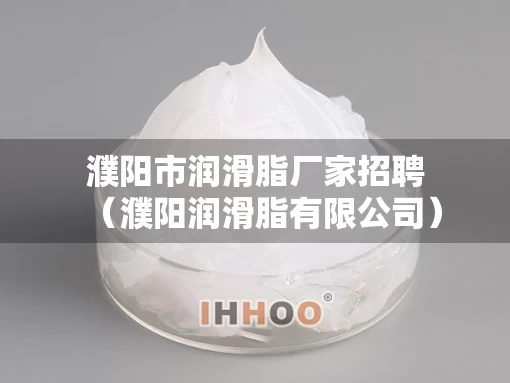 濮阳市润滑脂厂家招聘（濮阳润滑脂有限公司）