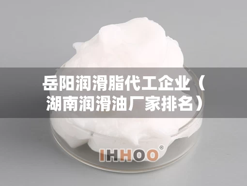 岳阳润滑脂代工企业（湖南润滑油厂家排名）