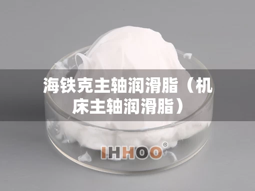 海铁克主轴润滑脂（机床主轴润滑脂）