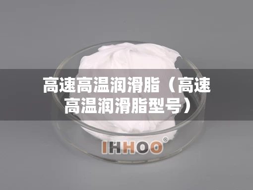 高速高温润滑脂（高速高温润滑脂型号）