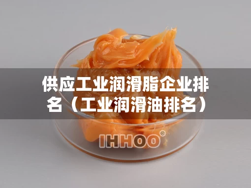 供应工业润滑脂企业排名（工业润滑油排名）