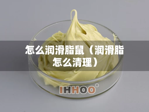 怎么润滑脂鼠（润滑脂怎么清理）