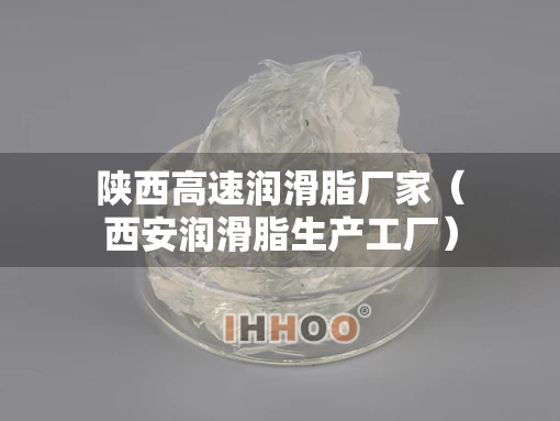 陕西高速润滑脂厂家（西安润滑脂生产工厂）