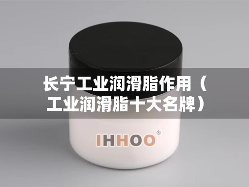 长宁工业润滑脂作用（工业润滑脂十大名牌）