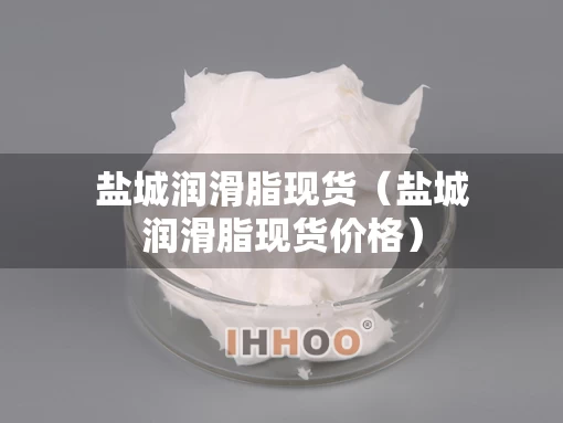 盐城润滑脂现货（盐城润滑脂现货价格）