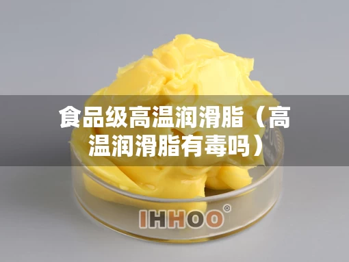 食品级高温润滑脂（高温润滑脂有毒吗）
