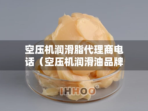 空压机润滑脂代理商电话（空压机润滑油品牌排行）