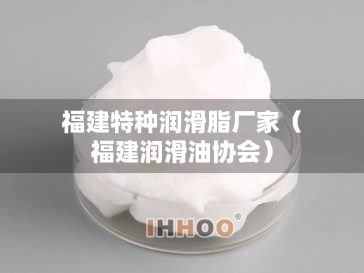 福建特种润滑脂厂家（福建润滑油协会）