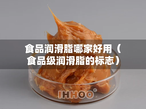 食品润滑脂哪家好用（食品级润滑脂的标志）