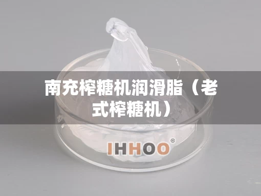 南充榨糖机润滑脂（老式榨糖机）