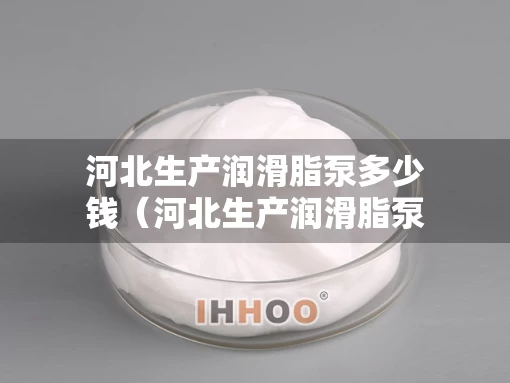 河北生产润滑脂泵多少钱（河北生产润滑脂泵多少钱一台）