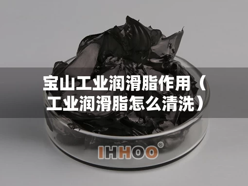 宝山工业润滑脂作用（工业润滑脂怎么清洗）