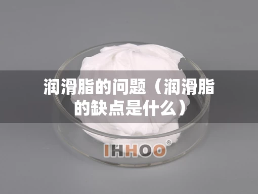 润滑脂的问题（润滑脂的缺点是什么）
