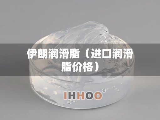 伊朗润滑脂（进口润滑脂价格）