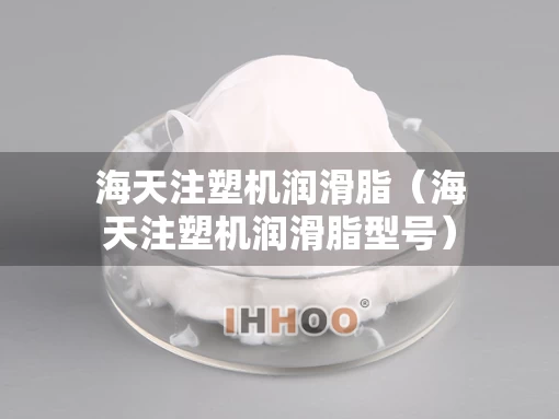 海天注塑机润滑脂（海天注塑机润滑脂型号）
