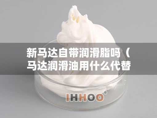 新马达自带润滑脂吗（马达润滑油用什么代替）