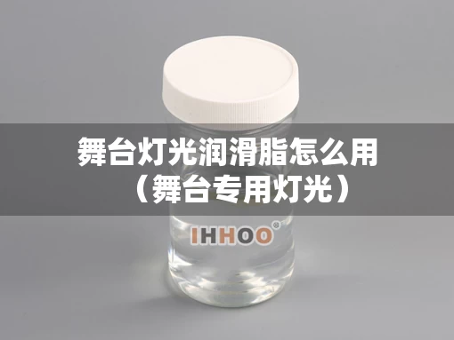 舞台灯光润滑脂怎么用（舞台专用灯光）