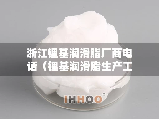 浙江锂基润滑脂厂商电话（锂基润滑脂生产工艺）