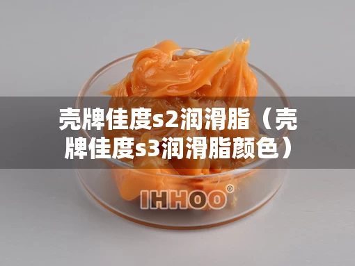 壳牌佳度s2润滑脂（壳牌佳度s3润滑脂颜色）