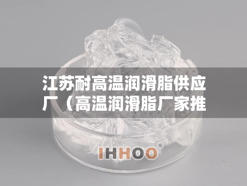 江苏耐高温润滑脂供应厂（高温润滑脂厂家推荐）