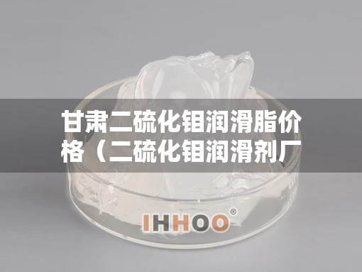 甘肃二硫化钼润滑脂价格（二硫化钼润滑剂厂家）
