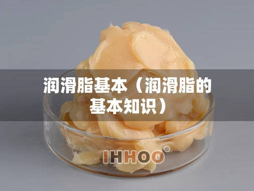 润滑脂基本（润滑脂的基本知识）