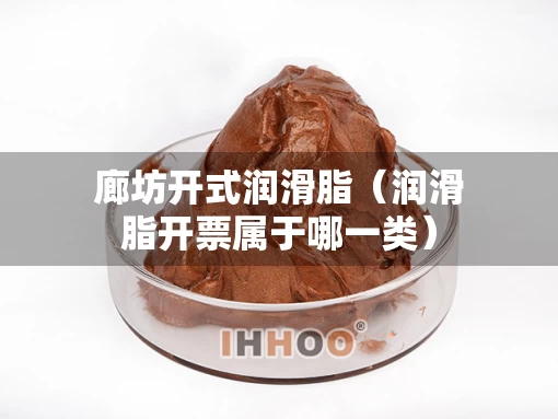 廊坊开式润滑脂（润滑脂开票属于哪一类）