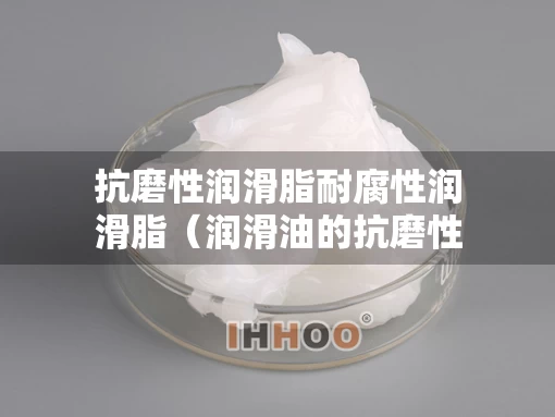 抗磨性润滑脂耐腐性润滑脂（润滑油的抗磨性能指的是什么?）