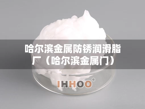 哈尔滨金属防锈润滑脂厂（哈尔滨金属门）
