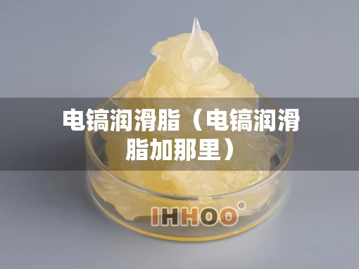 电镐润滑脂（电镐润滑脂加那里）
