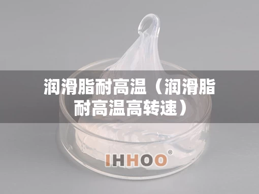 润滑脂耐高温（润滑脂耐高温高转速）