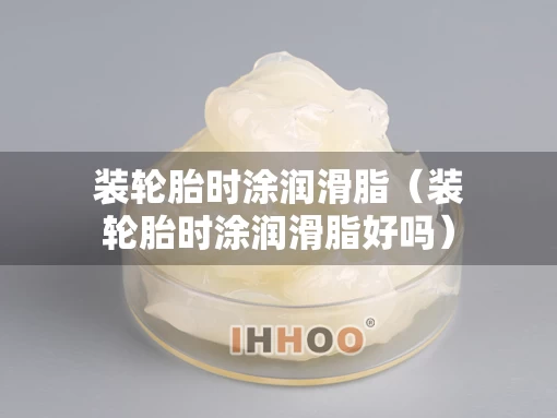 装轮胎时涂润滑脂（装轮胎时涂润滑脂好吗）