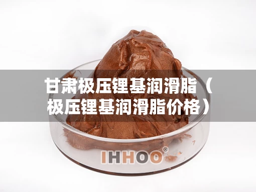 甘肃极压锂基润滑脂（极压锂基润滑脂价格）