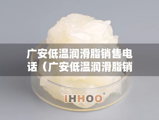 广安低温润滑脂销售电话（广安低温润滑脂销售电话号码）