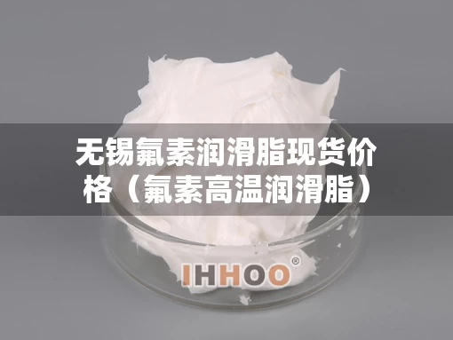 无锡氟素润滑脂现货价格（氟素高温润滑脂）