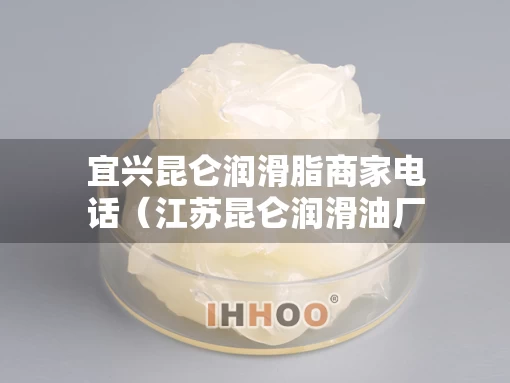 宜兴昆仑润滑脂商家电话（江苏昆仑润滑油厂）