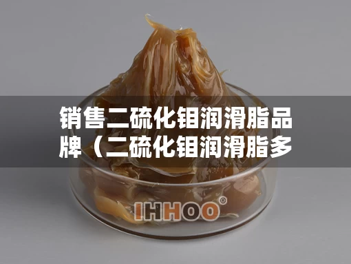 销售二硫化钼润滑脂品牌（二硫化钼润滑脂多少钱一公斤）