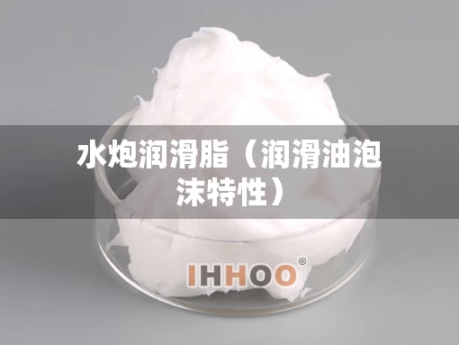水炮润滑脂（润滑油泡沫特性）