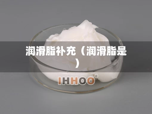 润滑脂补充（润滑脂是）