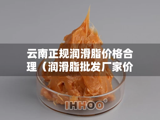 云南正规润滑脂价格合理（润滑脂批发厂家价格）