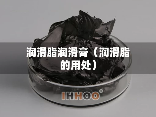 润滑脂润滑膏（润滑脂的用处）